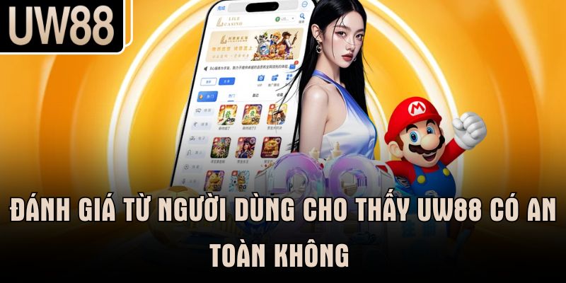 Đánh giá từ người dùng cho thấy UW88 có an toàn không