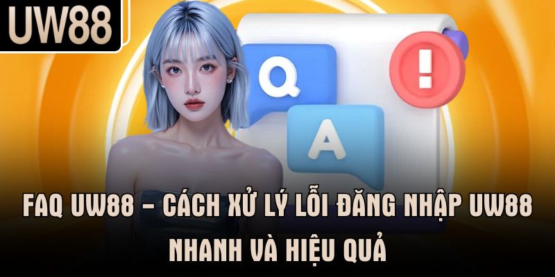 FAQ UW88 - Cách xử lý lỗi đăng nhập UW88 nhanh và hiệu quả