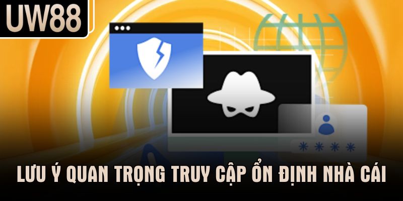 Lưu ý quan trọng truy cập ổn định nhà cái