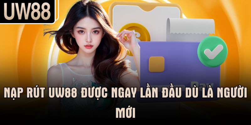 Nạp rút UW88 được ngay lần đầu dù là người mới