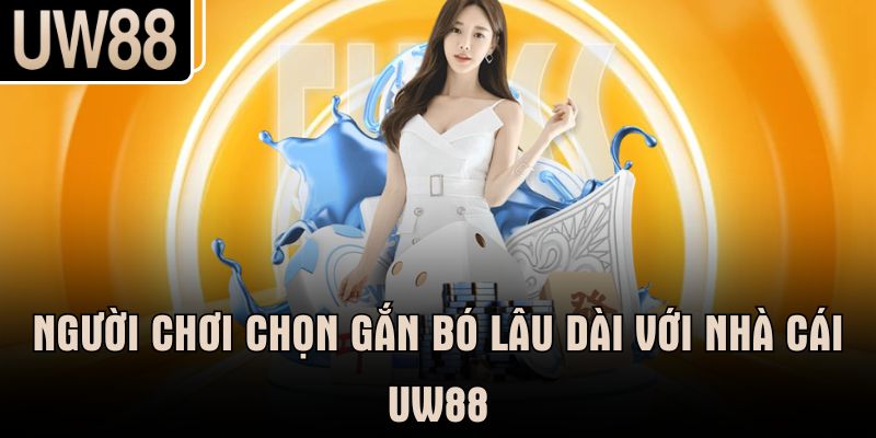 Người chơi chọn gắn bó lâu dài với nhà cái UW88
