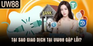Tại sao giao dịch tại UW88 gặp lỗi?